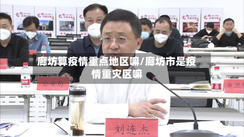 廊坊算疫情重点地区嘛/廊坊市是疫情重灾区嘛-第3张图片