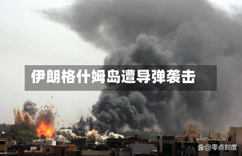 伊朗格什姆岛遭导弹袭击