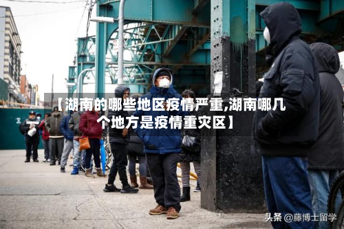 【湖南的哪些地区疫情严重,湖南哪几个地方是疫情重灾区】-第2张图片