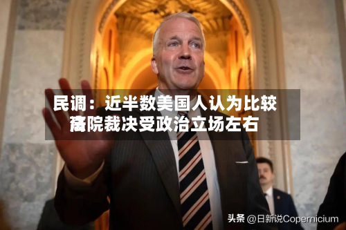 民调:近半数美国人认为比较高
法院裁决受政治立场左右-第2张图片