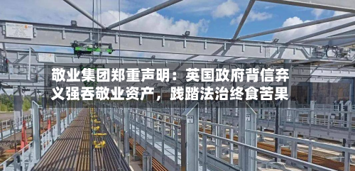 敬业集团郑重声明：英国政府背信弃义强吞敬业资产，践踏法治终食苦果-第2张图片