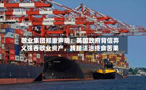 敬业集团郑重声明：英国政府背信弃义强吞敬业资产	，践踏法治终食苦果-第3张图片