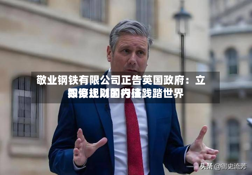 敬业钢铁有限公司正告英国政府:立即停止以国内法践踏世界
投资规则的行径-第2张图片