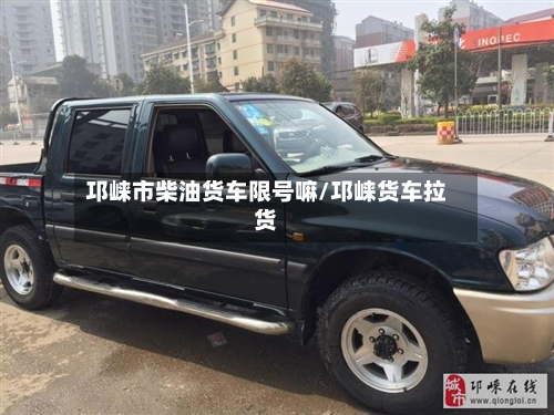 邛崃市柴油货车限号嘛/邛崃货车拉货-第3张图片