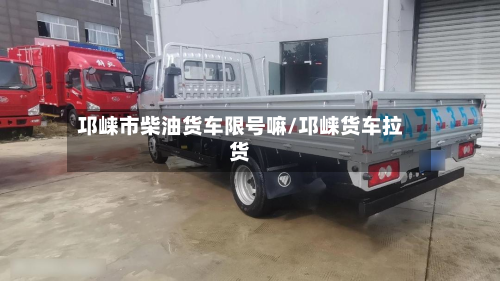 邛崃市柴油货车限号嘛/邛崃货车拉货-第2张图片