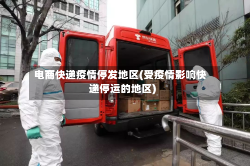 电商快递疫情停发地区(受疫情影响快递停运的地区)-第1张图片