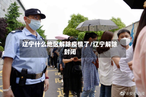 辽宁什么地区解除疫情了/辽宁解除封闭-第2张图片