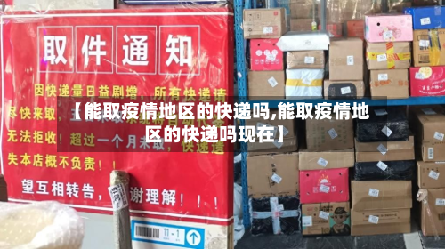 【能取疫情地区的快递吗,能取疫情地区的快递吗现在】-第1张图片