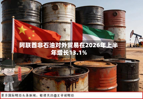 阿联酋非石油对外贸易在2026年上半年增长13.1%