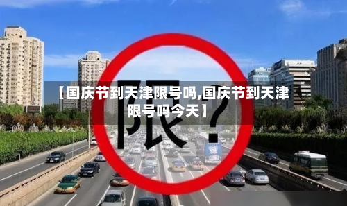 【国庆节到天津限号吗,国庆节到天津限号吗今天】-第3张图片