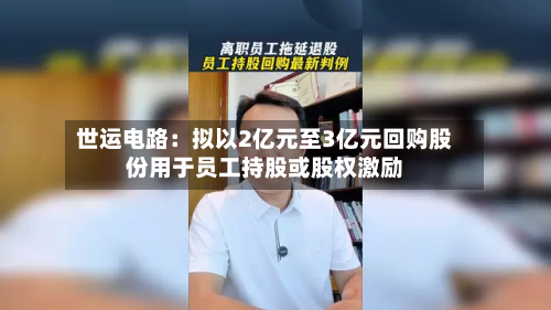 世运电路:拟以2亿元至3亿元回购股份用于员工持股或股权激励-第2张图片