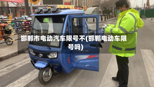 邯郸市电动汽车限号不(邯郸电动车限号吗)-第1张图片
