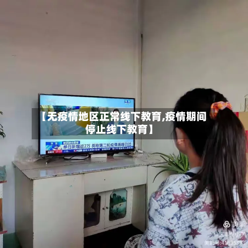 【无疫情地区正常线下教育,疫情期间停止线下教育】-第1张图片