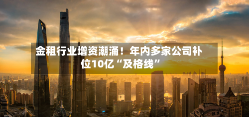金租行业增资潮涌！年内多家公司补位10亿“及格线”-第2张图片