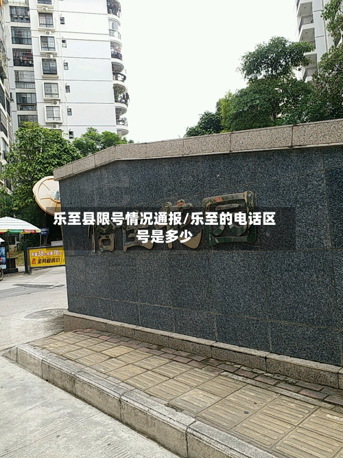 乐至县限号情况通报/乐至的电话区号是多少-第2张图片