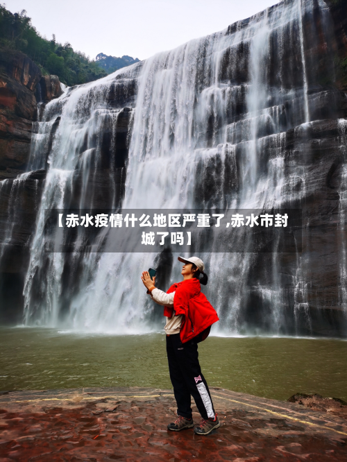 【赤水疫情什么地区严重了,赤水市封城了吗】