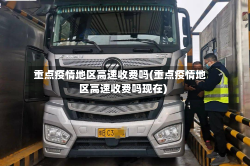 重点疫情地区高速收费吗(重点疫情地区高速收费吗现在)-第3张图片