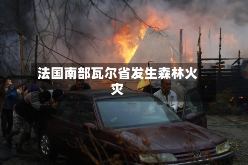 法国南部瓦尔省发生森林火灾-第2张图片