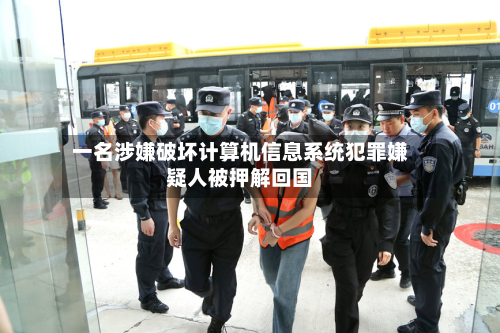 一名涉嫌破坏计算机信息系统犯罪嫌疑人被押解回国