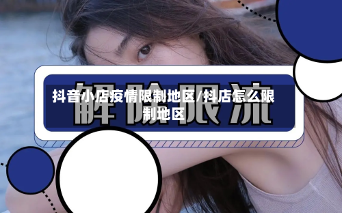 抖音小店疫情限制地区/抖店怎么限制地区