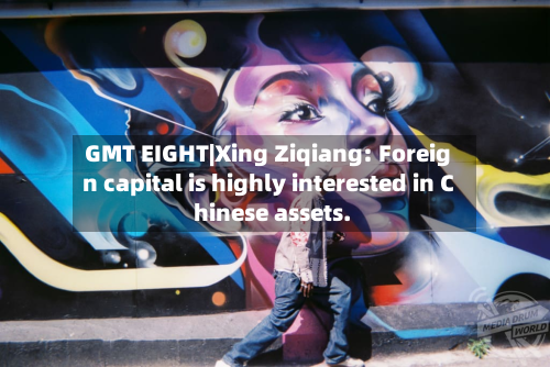 GMT EIGHT|Xing Ziqiang: Foreign capital is highly interested in Chinese assets.