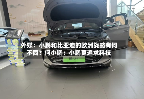 外媒:小鹏和比亚迪的欧洲战略有何不同?何小鹏:小鹏更追求科技-第1张图片