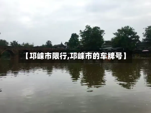 【邛崃市限行,邛崃市的车牌号】