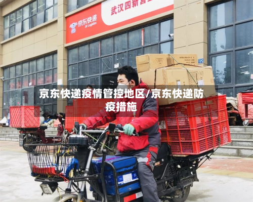 京东快递疫情管控地区/京东快递防疫措施
