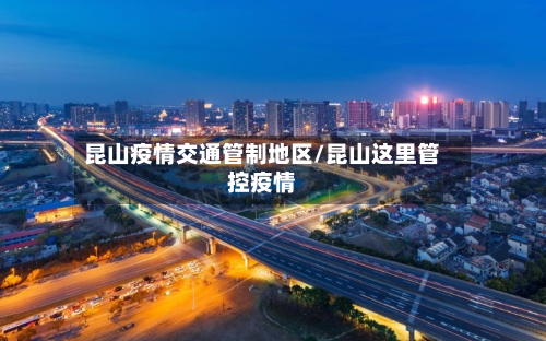 昆山疫情交通管制地区/昆山这里管控疫情