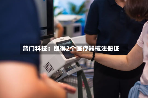 普门科技:取得2个医疗器械注册证-第2张图片