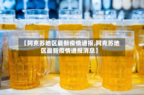 【阿克苏地区最新疫情通报,阿克苏地区最新疫情通报消息】