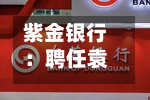 紫金银行：聘任袁园为副行长