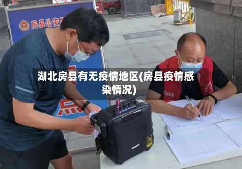 湖北房县有无疫情地区(房县疫情感染情况)-第3张图片