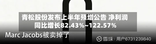 青松股份发布上半年预增公告 净利润同比增长82.43%~122.57%-第1张图片
