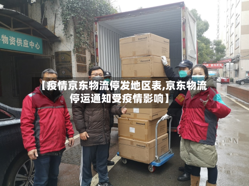【疫情京东物流停发地区表,京东物流停运通知受疫情影响】-第2张图片