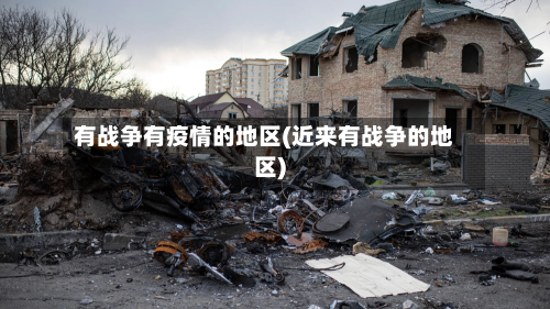 有战争有疫情的地区(近来有战争的地区)-第2张图片