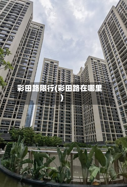 彩田路限行(彩田路在哪里)-第1张图片