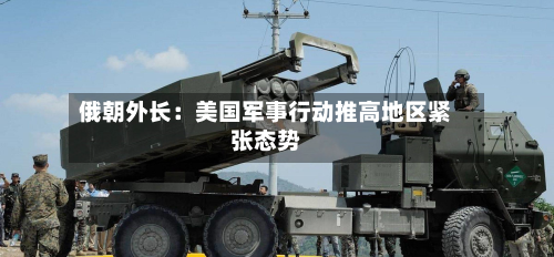 俄朝外长:美国军事行动推高地区紧张态势-第1张图片
