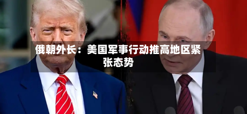 俄朝外长:美国军事行动推高地区紧张态势-第2张图片
