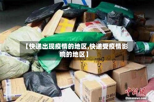 【快递出现疫情的地区,快递受疫情影响的地区】-第2张图片