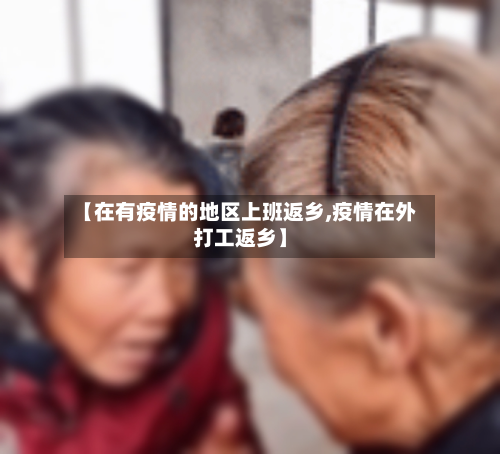 【在有疫情的地区上班返乡,疫情在外打工返乡】