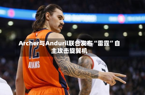Archer与Anduril联合发布“雷霆”自主攻击旋翼机-第3张图片