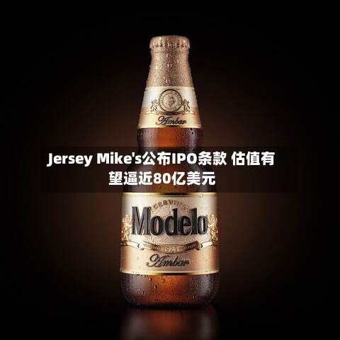 Jersey Mike's公布IPO条款 估值有望逼近80亿美元
