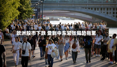 欧洲股市下跌 受到中东紧张局势拖累-第1张图片
