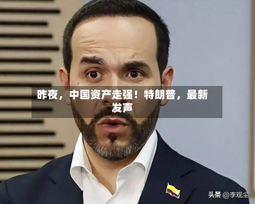 昨夜，中国资产走强！特朗普，最新发声-第2张图片