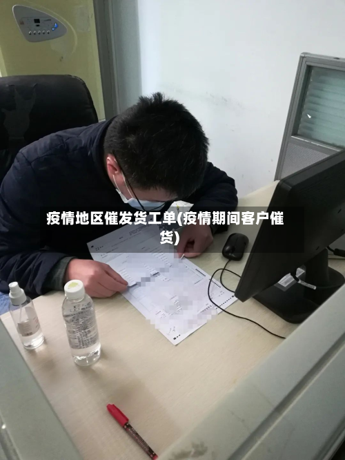 疫情地区催发货工单(疫情期间客户催货)-第1张图片