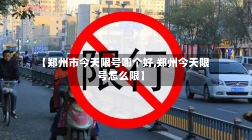 【郑州市今天限号哪个好,郑州今天限号怎么限】