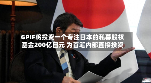 GPIF将投资一个专注日本的私募股权基金200亿日元 为首笔内部直接投资