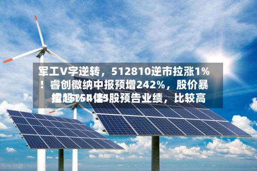 军工V字逆转，512810逆市拉涨1%！睿创微纳中报预增242%，股价暴拉15%！25股预告业绩，比较高增超154倍！