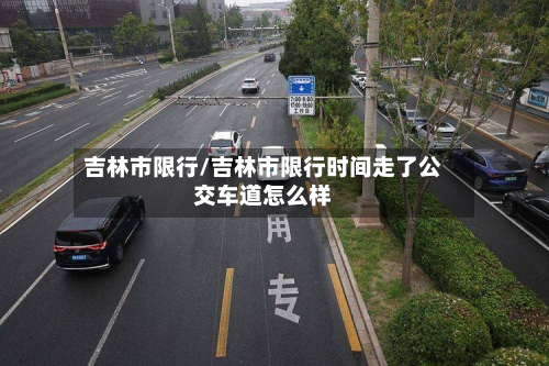 吉林市限行/吉林市限行时间走了公交车道怎么样